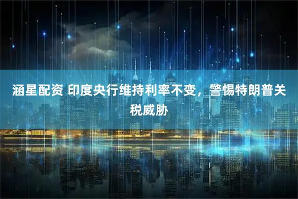 涵星配资 印度央行维持利率不变，警惕特朗普关税威胁