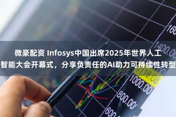 微豪配资 Infosys中国出席2025年世界人工智能大会开幕式，分享负责任的AI助力可持续性转型