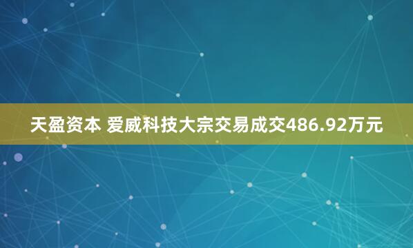 天盈资本 爱威科技大宗交易成交486.92万元