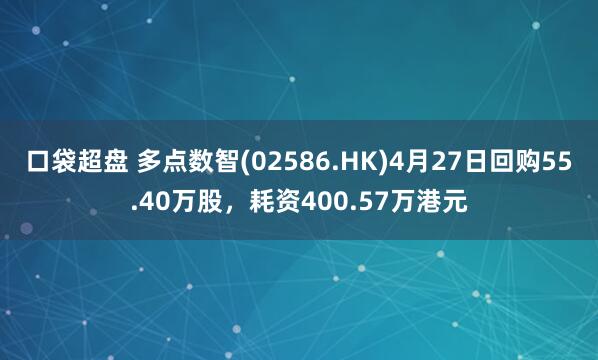 口袋超盘 多点数智(02586.HK)4月27日回购55.40万股，耗资400.57万港元