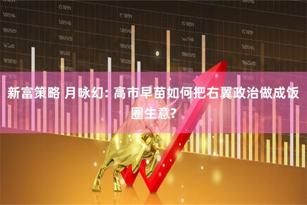 新富策略 月咏幻: 高市早苗如何把右翼政治做成饭圈生意?