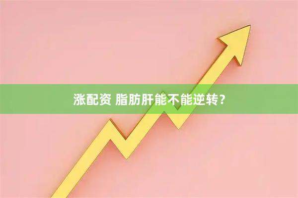 涨配资 脂肪肝能不能逆转？
