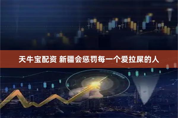 天牛宝配资 新疆会惩罚每一个爱拉屎的人