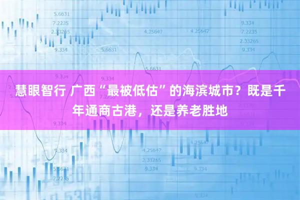 慧眼智行 广西“最被低估”的海滨城市？既是千年通商古港，还是养老胜地