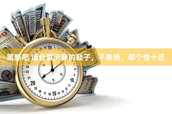 策略吧 适合夏天穿的鞋子，不张扬，却个性十足