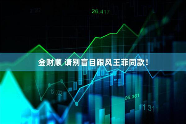 金财顺 请别盲目跟风王菲同款！