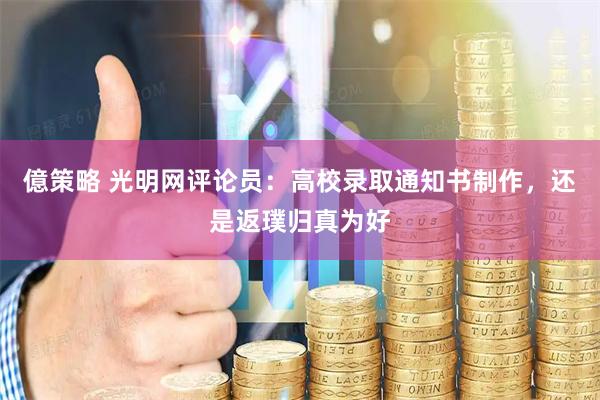 億策略 光明网评论员：高校录取通知书制作，还是返璞归真为好