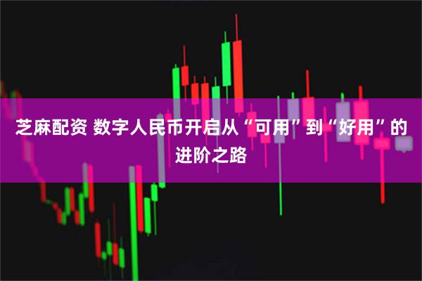芝麻配资 数字人民币开启从“可用”到“好用”的进阶之路