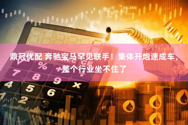 鼎冠优配 奔驰宝马罕见联手！集体开炮速成车，整个行业坐不住了
