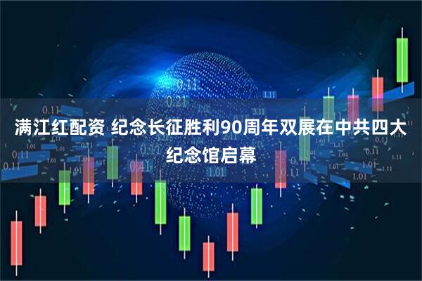 满江红配资 纪念长征胜利90周年双展在中共四大纪念馆启幕