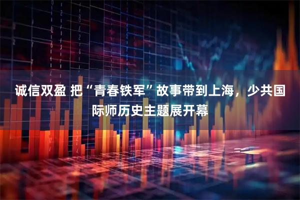 诚信双盈 把“青春铁军”故事带到上海，少共国际师历史主题展开幕